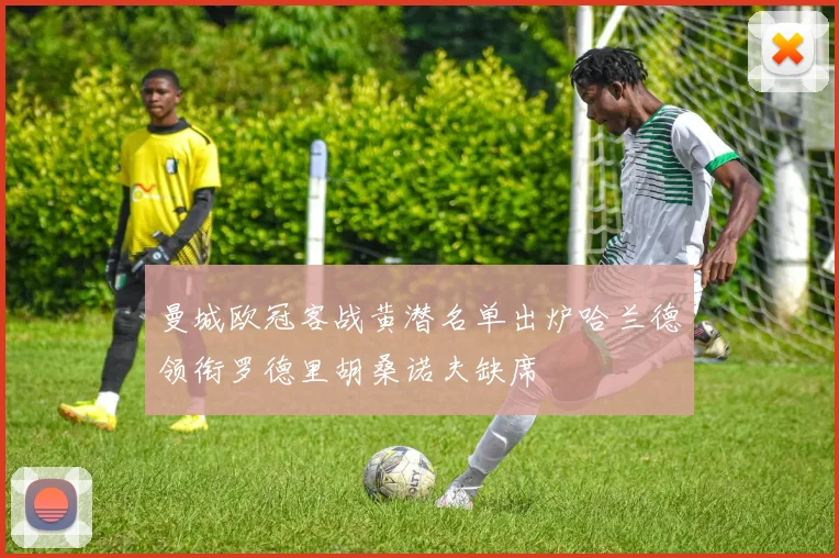 曼城欧冠客战黄潜名单出炉哈兰德领衔罗德里胡桑诺夫缺席