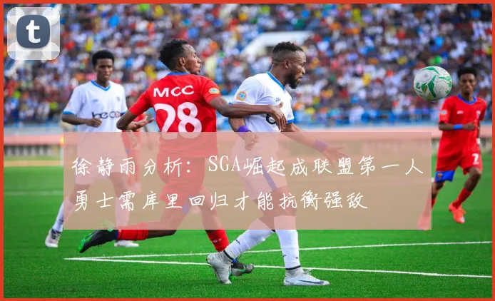 徐静雨分析：SGA崛起成联盟第一人勇士需库里回归才能抗衡强敌