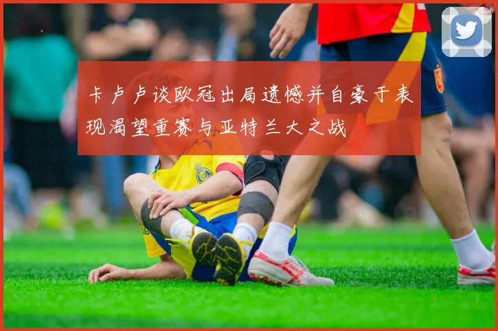 卡卢卢谈欧冠出局遗憾并自豪于表现渴望重赛与亚特兰大之战