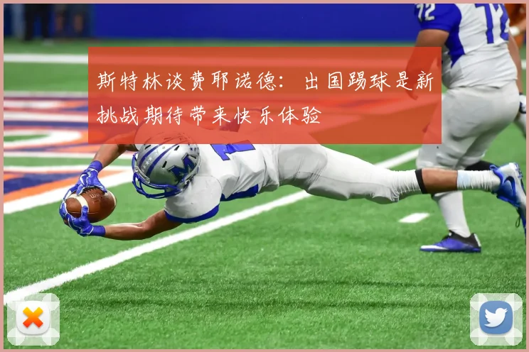 斯特林谈费耶诺德：出国踢球是新挑战期待带来快乐体验