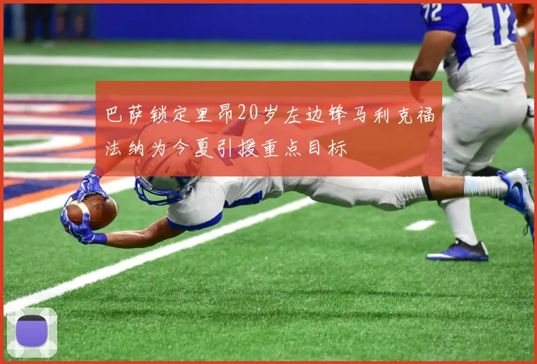 巴萨锁定里昂20岁左边锋马利克福法纳为今夏引援重点目标