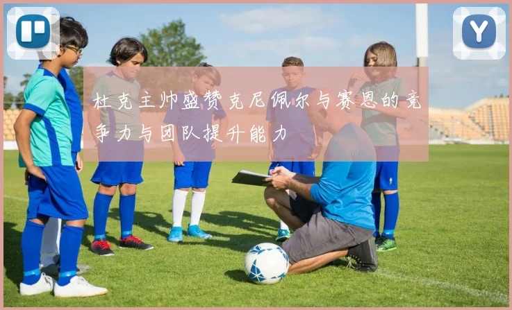 杜克主帅盛赞克尼佩尔与赛恩的竞争力与团队提升能力
