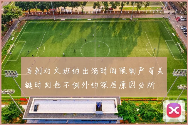 马刺对文班的出场时间限制严苛关键时刻也不例外的深层原因分析