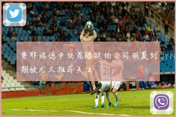 费耶诺德中场昆滕廷伯合同明夏到期被尤文推荐关注