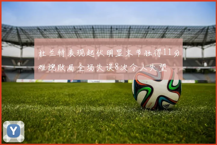 杜兰特表现起伏明显末节独得11分难挽败局全场失误8次令人失望