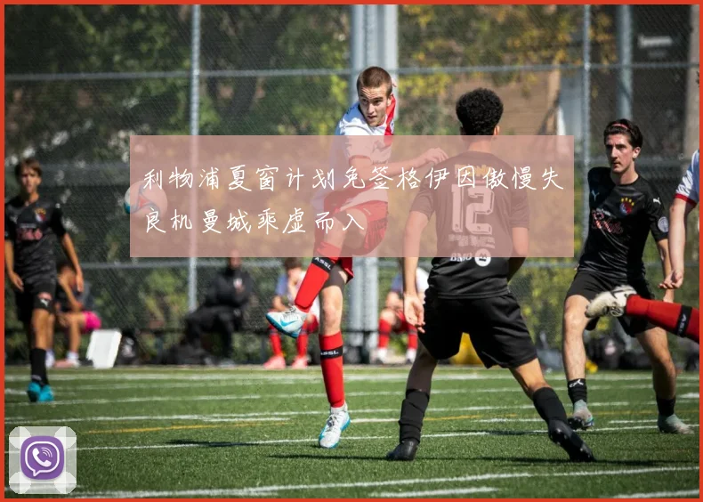 利物浦夏窗计划免签格伊因傲慢失良机曼城乘虚而入