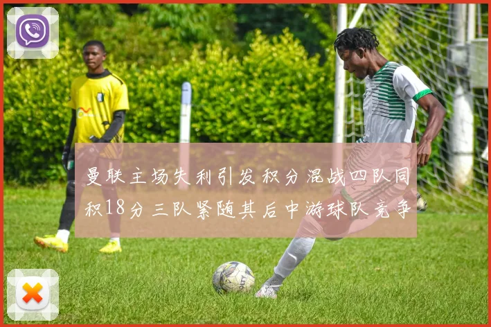 曼联主场失利引发积分混战四队同积18分三队紧随其后中游球队竞争激烈