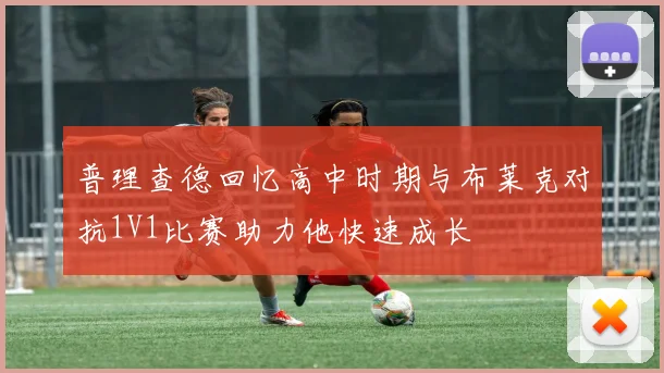 普理查德回忆高中时期与布莱克对抗1V1比赛助力他快速成长