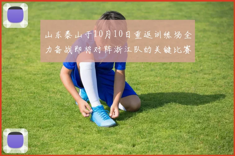 山东泰山于10月10日重返训练场全力备战即将对阵浙江队的关键比赛