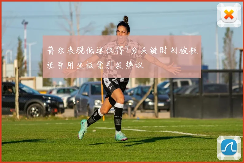 普尔表现低迷仅得7分关键时刻被教练弃用坐板凳引发热议