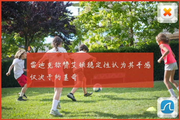 雷迪克称赞艾顿稳定性认为其手感仅次于约基奇