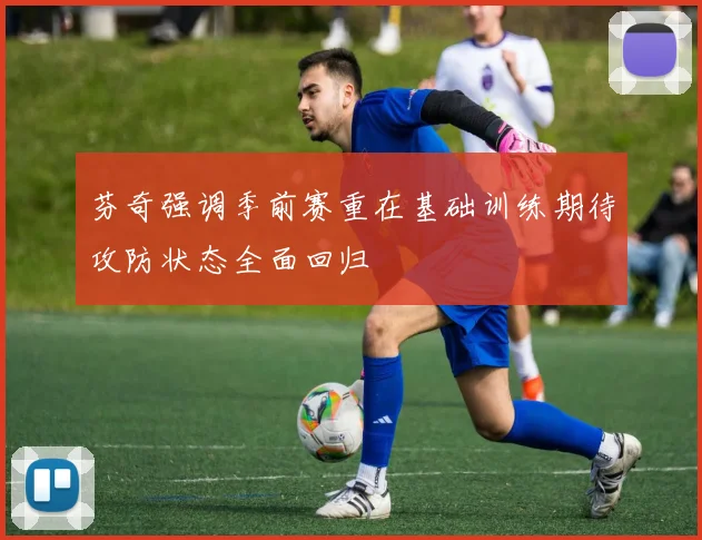 芬奇强调季前赛重在基础训练期待攻防状态全面回归