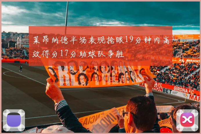 莱昂纳德半场表现抢眼19分钟内高效得分17分助球队争胜