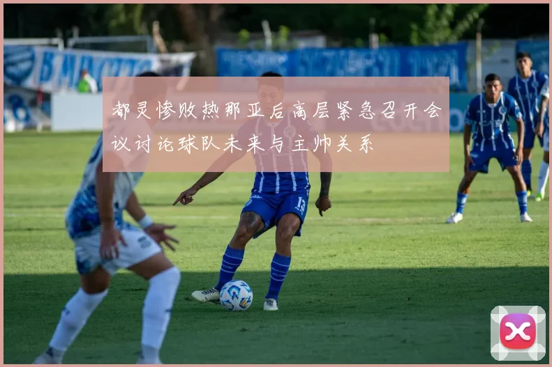 都灵惨败热那亚后高层紧急召开会议讨论球队未来与主帅关系