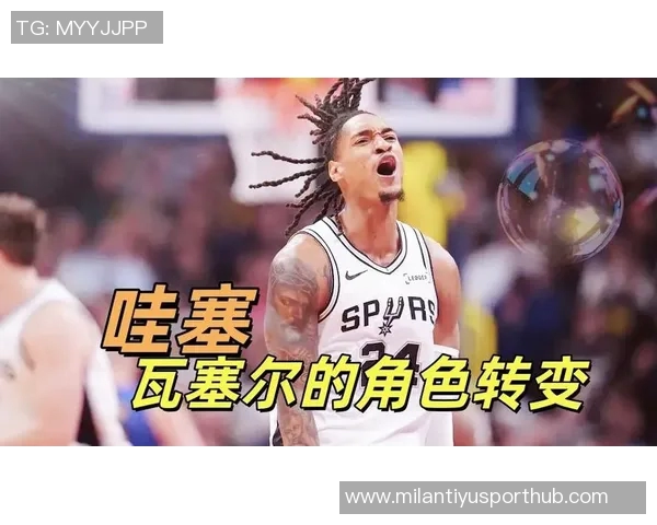 文班出场21分钟瓦塞尔强调健康优先球员意愿需与身体状况平衡